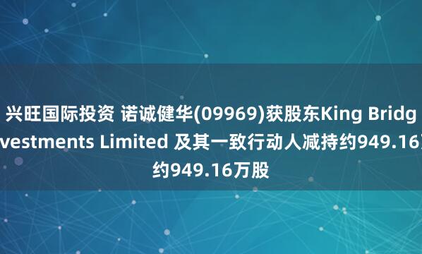 兴旺国际投资 诺诚健华(09969)获股东King Bridge Investments Limited 及其一致行动人减持约949.16万股