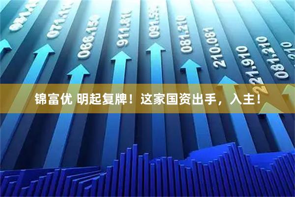锦富优 明起复牌！这家国资出手，入主！