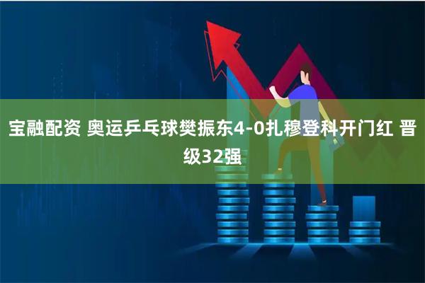 宝融配资 奥运乒乓球樊振东4-0扎穆登科开门红 晋级32强