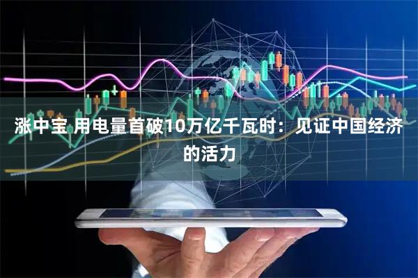涨中宝 用电量首破10万亿千瓦时：见证中国经济的活力