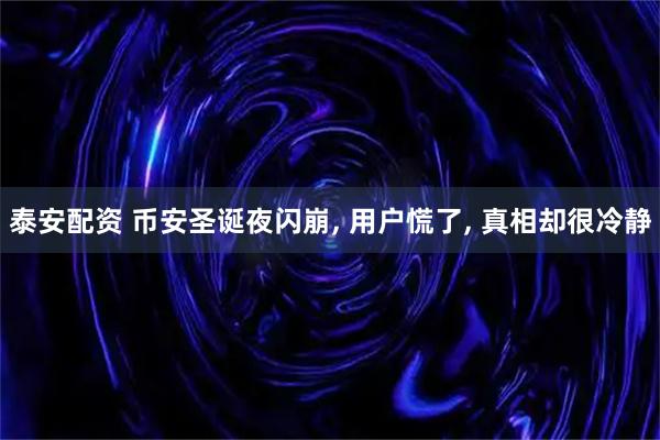 泰安配资 币安圣诞夜闪崩, 用户慌了, 真相却很冷静