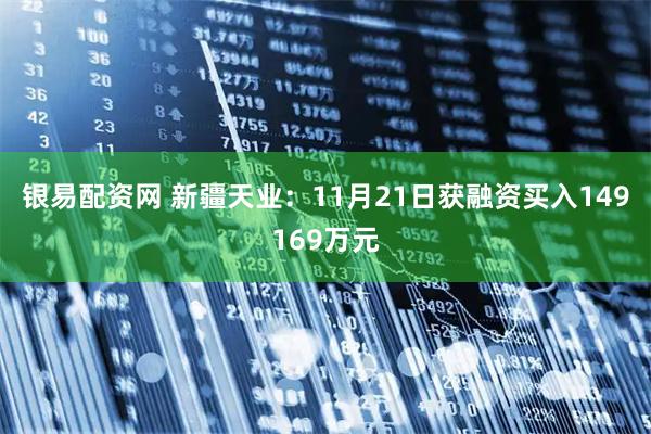 银易配资网 新疆天业：11月21日获融资买入149169万元