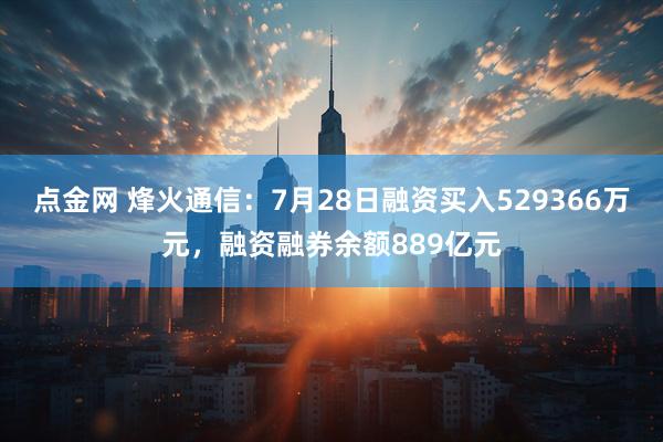 点金网 烽火通信：7月28日融资买入529366万元，融资融券余额889亿元